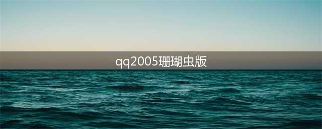 qq推新玩意儿：“珊瑚虫版”(qq2005珊瑚虫版)
