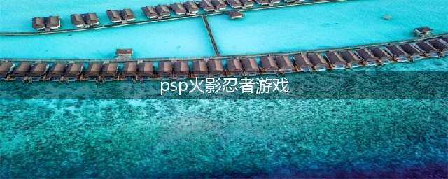 火影忍者PSP游戏详解(psp火影忍者游戏)
