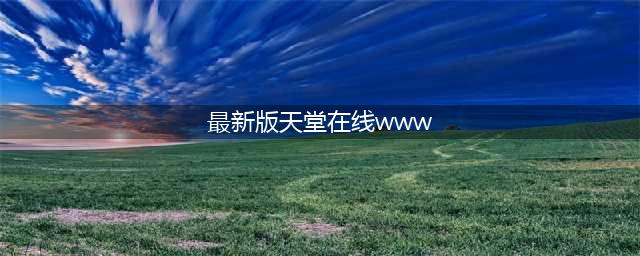 TianTangXianZai Online The Latest Version of Official Website(最新版天堂在线www)