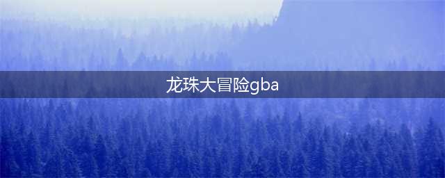 GBA版龙珠大冒险的攻略指南(龙珠大冒险gba)