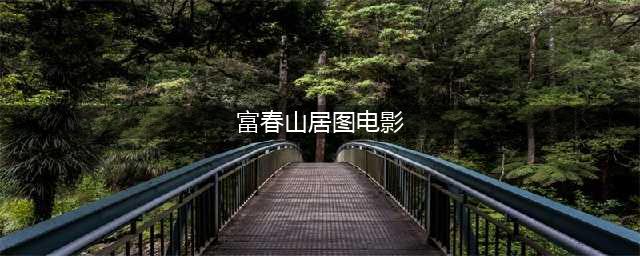 富春山居图电影（一部值得观看的中国传统文化电影）