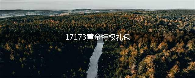 17173梦幻西游黄金特权礼包，解锁独特游戏体验