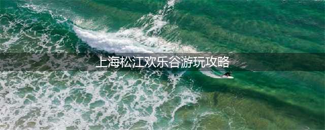 上海松江欢乐谷游玩攻略（畅玩欢乐谷必知的攻略）