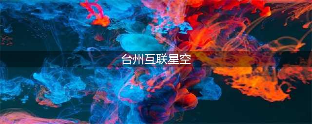 台州互联星空——连接未来(台州互联星空)