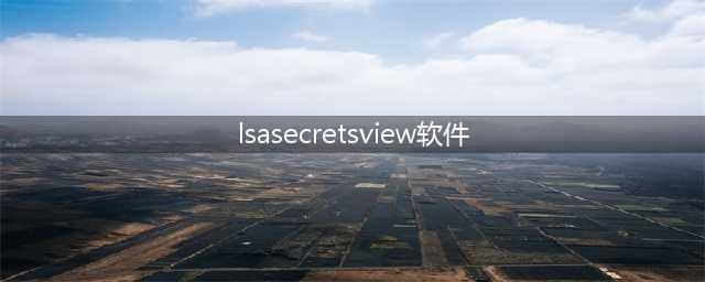 这个lsasecretsview怎么看(lsasecretsview软件)