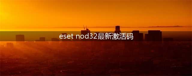 eset nod32激活码(eset nod32最新激活码)