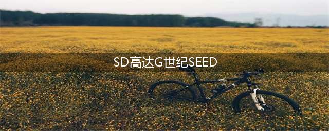 SD高达G世纪Seed技巧大揭秘(SD高达G世纪SEED)