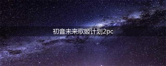 PSP游戏初音未来歌姬计划2(初音未来歌姬计划2pc)