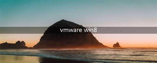 安装虚拟机Windows 8的步骤(vmware win8)