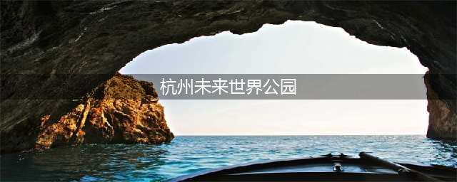 杭州未来世界公园（探索未来世界的奇妙之旅）