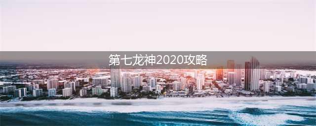 2020《第七龙神2》攻略指南分享(第七龙神2020攻略)
