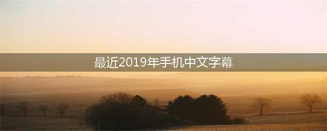 2019年手机热门功能-中文字幕(最近2019年手机中文字幕)