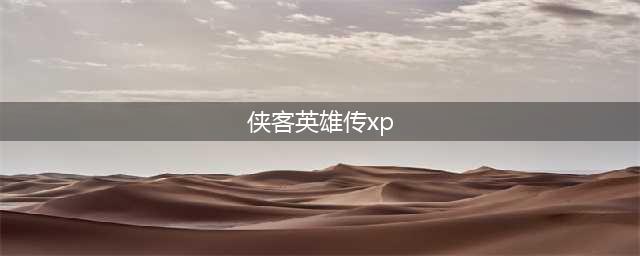 新侠客英雄传XP全面攻略指南(侠客英雄传xp)
