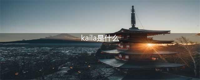 kaila是什么？初次了解kaila的定义与用途