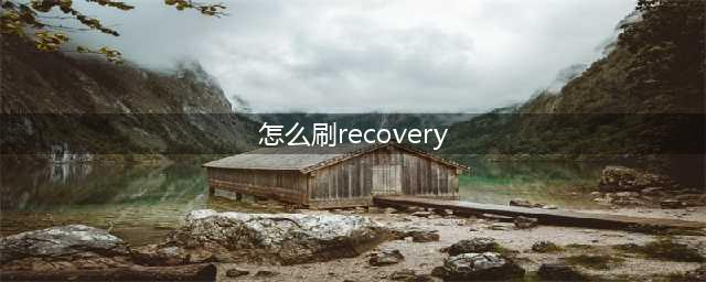 手机怎么刷recovery模式(怎么刷recovery)