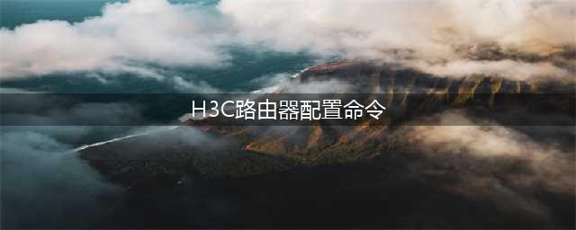 H3C路由器配置命令