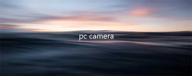 PC camera是什么(pc camera)