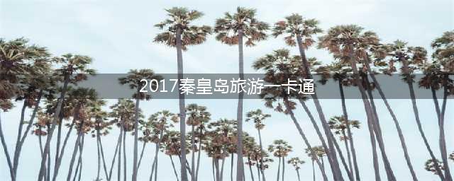 2017秦皇岛旅游一卡通(秦皇岛旅游最佳出行方式)