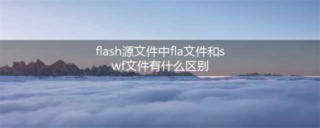 flash源文件中fla文件和swf文件有什么区别