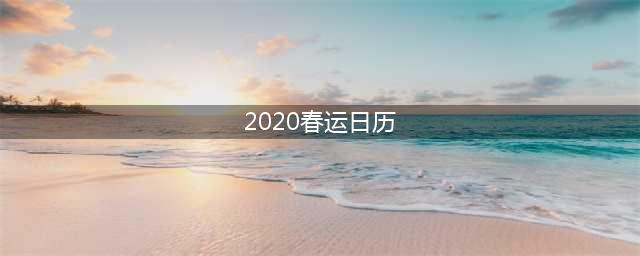 2020春运日历安排表(2020春运日历)