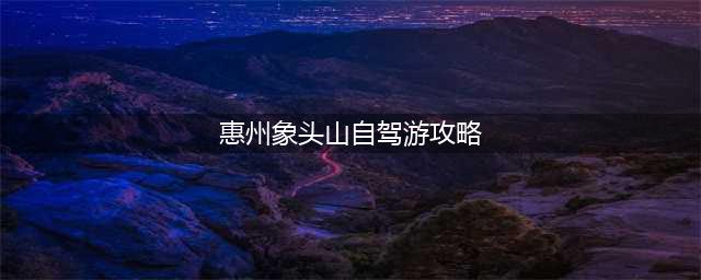 惠州象头山自驾游攻略（探索惠州最美的自然风景）
