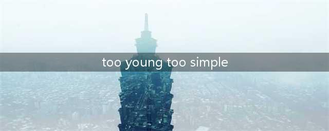 Too Young Too Simple是什么意思(too young too simple)