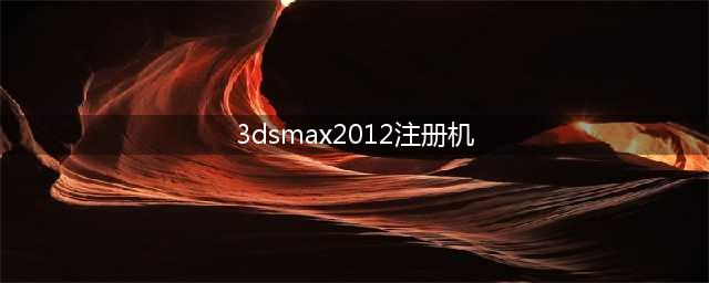 免费获得3DMax2012注册码的方法(3dsmax2012注册机)