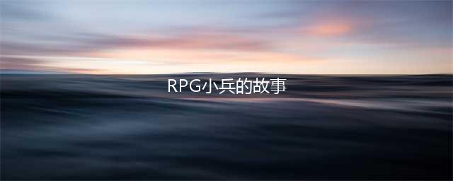 RPG小兵的故事基本路线攻略(RPG小兵的故事)