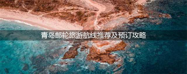 青岛邮轮旅游航线推荐及预订攻略