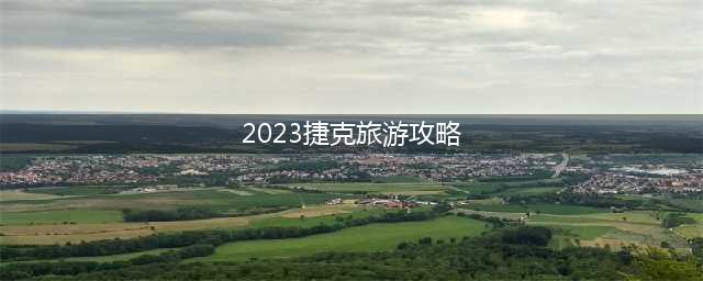 2023捷克旅游攻略（探索捷克最美景点和文化）