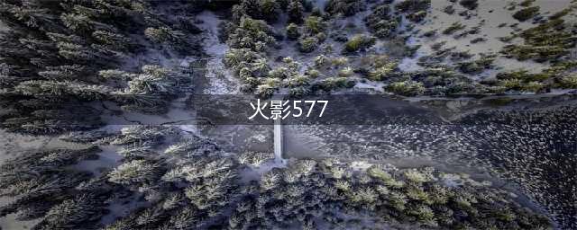 火影忍者577集甚么时候出(火影577)
