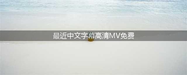 免费看最新中文字幕MV！50首热门歌曲精选！(最近中文字幕高清MV免费)
