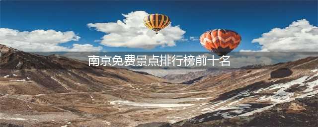南京免费景点排行榜前十名，必去的旅游胜地推荐