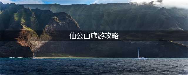 仙公山旅游攻略（详细介绍仙公山的景点及游玩路线）