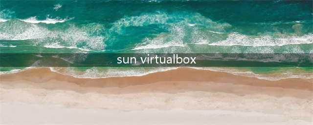 Sun的VirtualBox对电脑的配置要求(sun virtualbox)