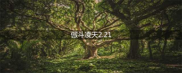傲斗凌天2.21初期攻略分享(傲斗凌天2.21)