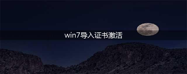如何激活Win7旗舰版(win7导入证书激活)