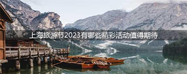 上海旅游节2023有哪些精彩活动值得期待？