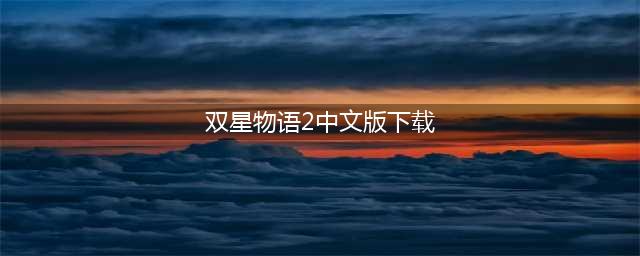 双星物语2免费下载：最新中文版(双星物语2中文版下载)