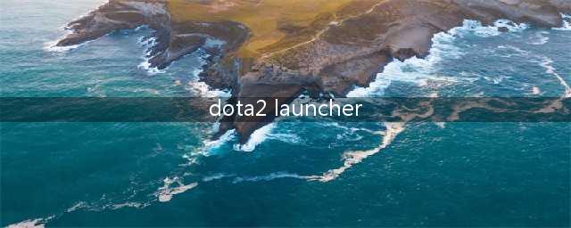 dota2launcher不兼容什么意思(dota2 launcher)