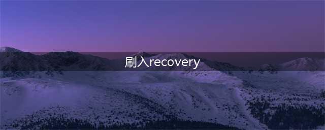 手机怎么刷recovery模式(刷入recovery)