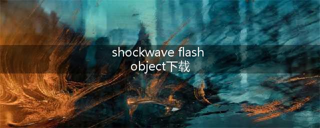 shockwave flash object 下载安装(shockwave flash object下载)