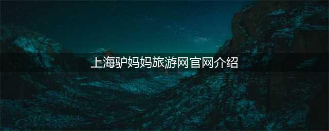 上海驴妈妈旅游网官网介绍（让你轻松玩转上海旅游）