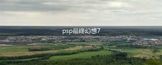 PSP版最终幻想7全程攻略分享(psp最终幻想7)