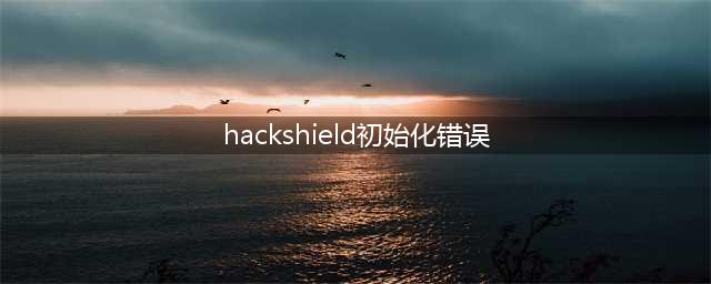 为什么我的冒险岛总是显示HackShield初始化错误 0x00000000(hackshield初始化错误)