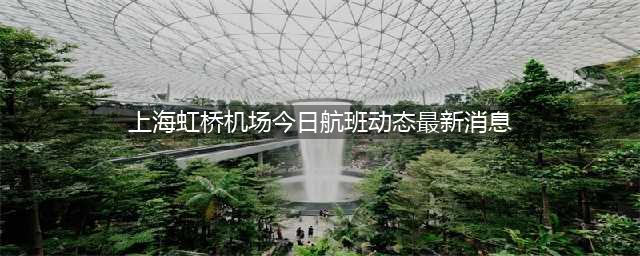上海虹桥机场今日航班动态最新消息