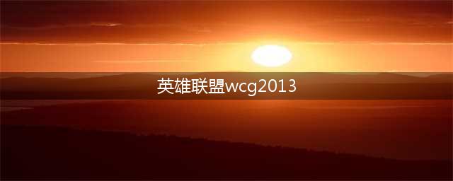 2013年WCG：英雄联盟比赛回顾(英雄联盟wcg2013)