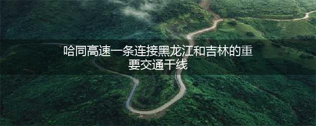 哈同高速一条连接黑龙江和吉林的重要交通干线