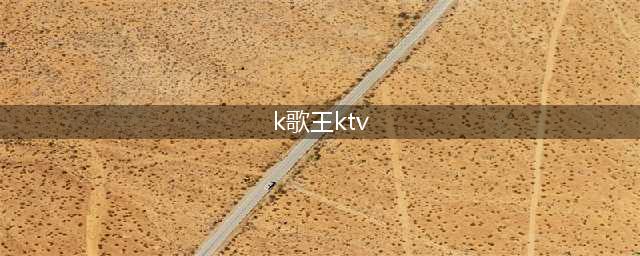 k歌王ktv(k歌王KTV)