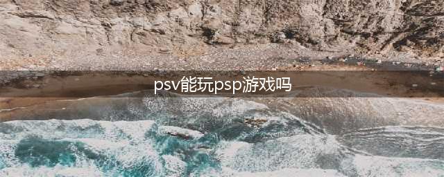 PSV 自带PSP模拟器(psv能玩psp游戏吗)